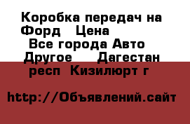 Коробка передач на Форд › Цена ­ 20 000 - Все города Авто » Другое   . Дагестан респ.,Кизилюрт г.